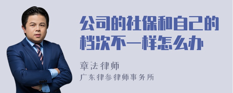 公司的社保和自己的档次不一样怎么办