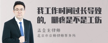 我工作时间过长导致的，腿疼是不是工伤