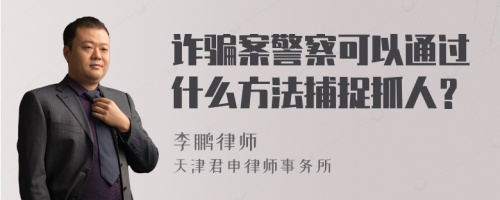 诈骗案警察可以通过什么方法捕捉抓人？