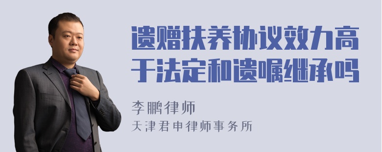 遗赠扶养协议效力高于法定和遗嘱继承吗