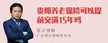 贵阳养老保险可以提前交满15年吗