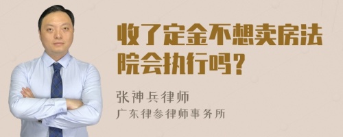 收了定金不想卖房法院会执行吗？