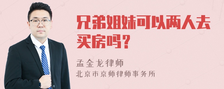 兄弟姐妹可以两人去买房吗？