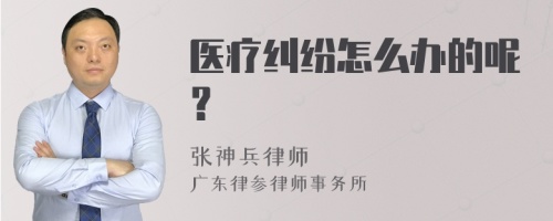 医疗纠纷怎么办的呢？