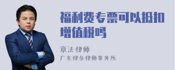 福利费专票可以抵扣增值税吗