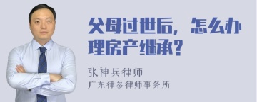 父母过世后，怎么办理房产继承?