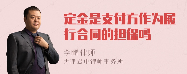 定金是支付方作为履行合同的担保吗