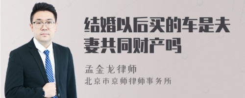 结婚以后买的车是夫妻共同财产吗