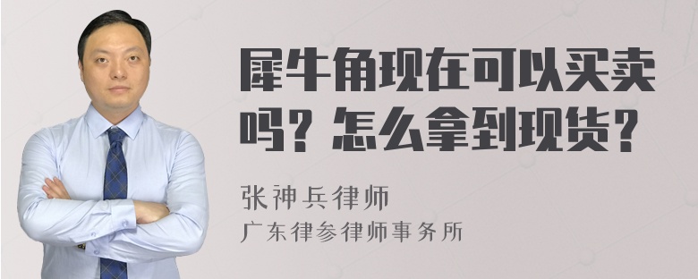 犀牛角现在可以买卖吗？怎么拿到现货？