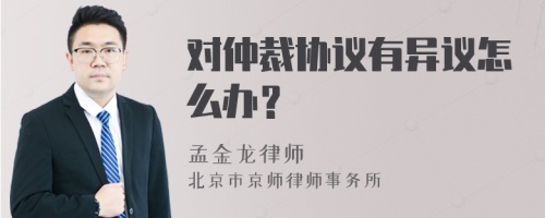 对仲裁协议有异议怎么办？