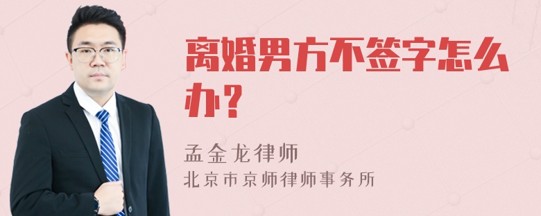 离婚男方不签字怎么办？