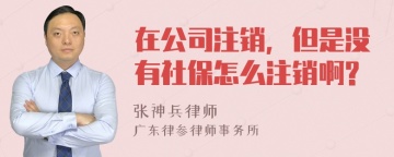 在公司注销，但是没有社保怎么注销啊?