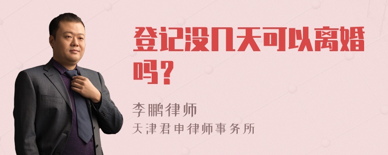 登记没几天可以离婚吗？