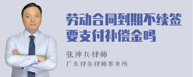 劳动合同到期不续签要支付补偿金吗