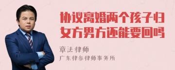 协议离婚两个孩子归女方男方还能要回吗