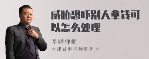 威胁恐吓别人拿钱可以怎么处理