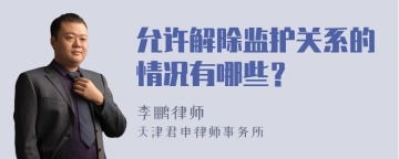 允许解除监护关系的情况有哪些？
