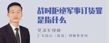 战时拒绝军事订货罪是指什么