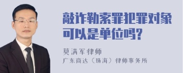 敲诈勒索罪犯罪对象可以是单位吗?