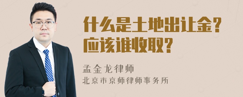 什么是土地出让金?应该谁收取?