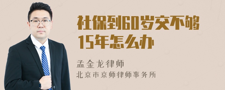 社保到60岁交不够15年怎么办