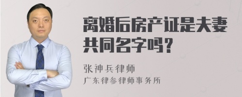 离婚后房产证是夫妻共同名字吗？