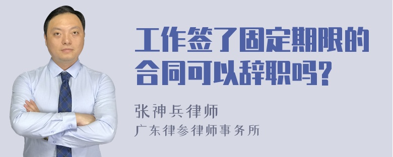 工作签了固定期限的合同可以辞职吗?