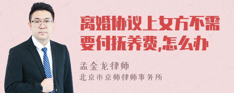 离婚协议上女方不需要付抚养费,怎么办