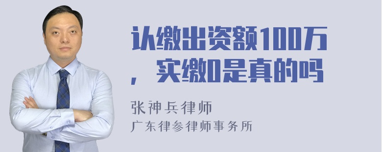 认缴出资额100万，实缴0是真的吗