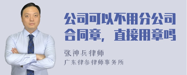 公司可以不用分公司合同章，直接用章吗