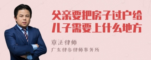 父亲要把房子过户给儿子需要上什么地方