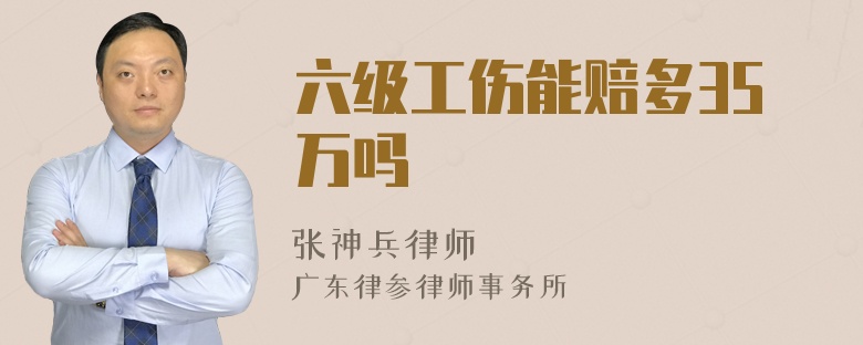 六级工伤能赔多35万吗