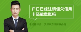 户口已经注销但欠信用卡还能做账吗