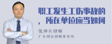 职工发生工伤事故的，所在单位应当如何