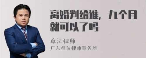 离婚判给谁，九个月就可以了吗