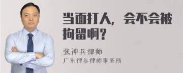 当面打人，会不会被拘留啊？