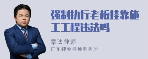 强制执行老板挂靠施工工程违法吗