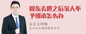 股东去世之后家人不予继承怎么办