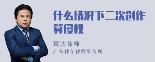 什么情况下二次创作算侵权