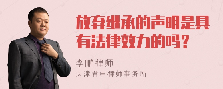 放弃继承的声明是具有法律效力的吗？