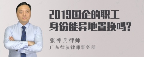 2019国企的职工身份能异地置换吗?