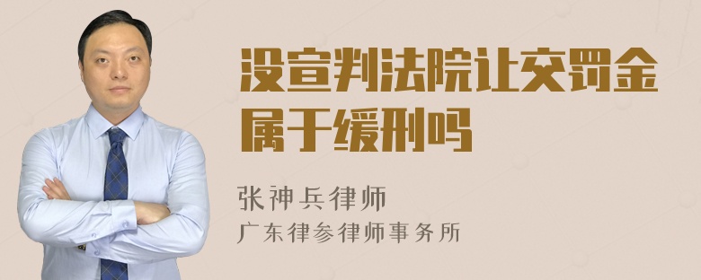 没宣判法院让交罚金属于缓刑吗