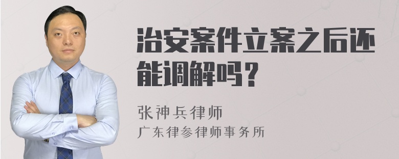 治安案件立案之后还能调解吗？