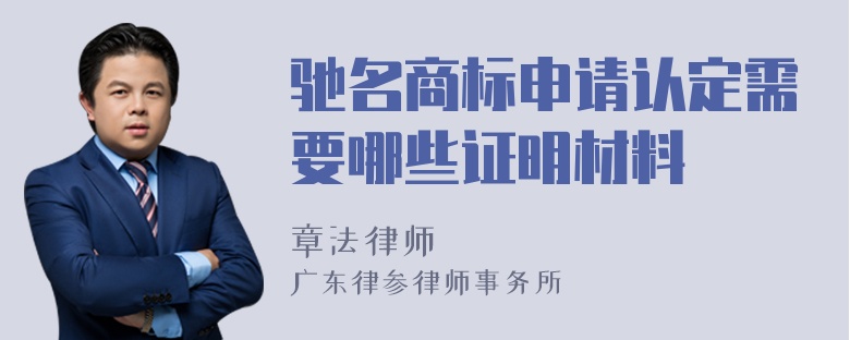 驰名商标申请认定需要哪些证明材料