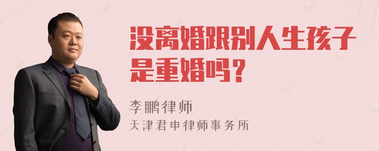 没离婚跟别人生孩子是重婚吗？