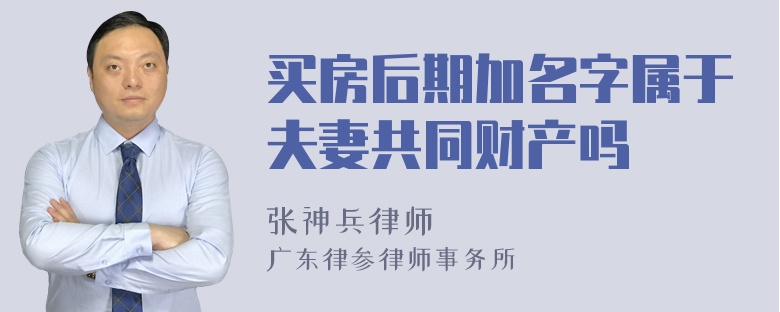 买房后期加名字属于夫妻共同财产吗