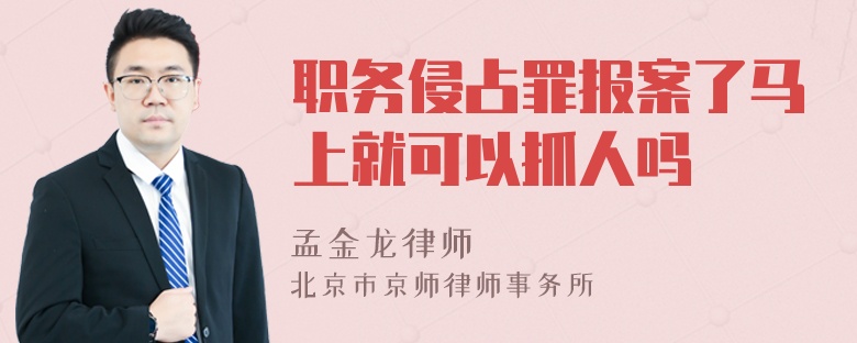 职务侵占罪报案了马上就可以抓人吗