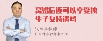 离婚后还可以享受独生子女待遇吗