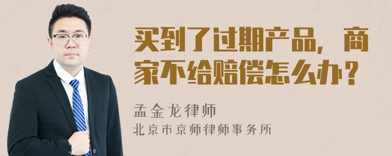 买到了过期产品，商家不给赔偿怎么办？