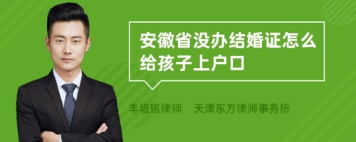 安徽省没办结婚证怎么给孩子上户口